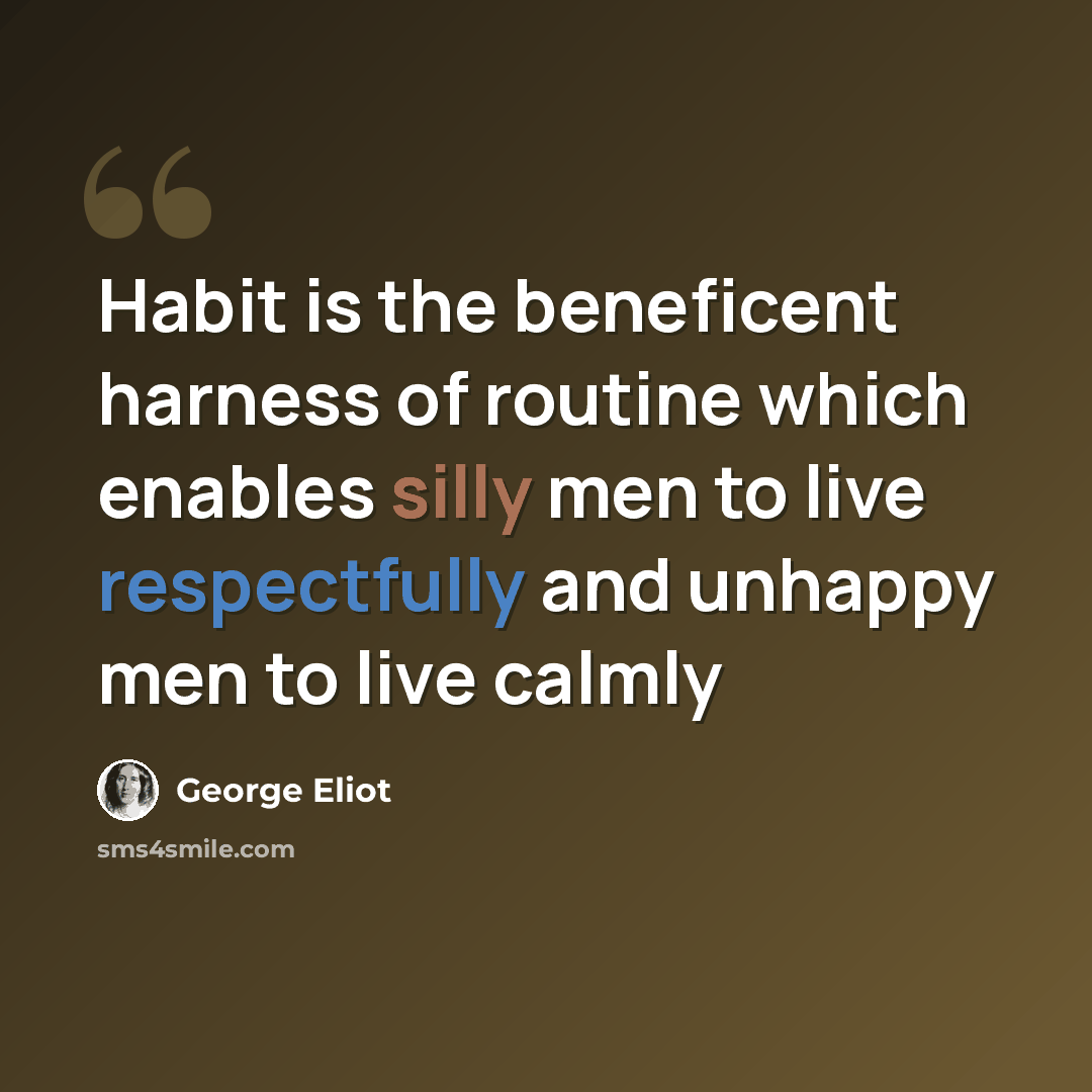 “Habit is the beneficent harness of routine which enables silly men to live respectfully and unhappy men to live calmly” quote by George Eliot