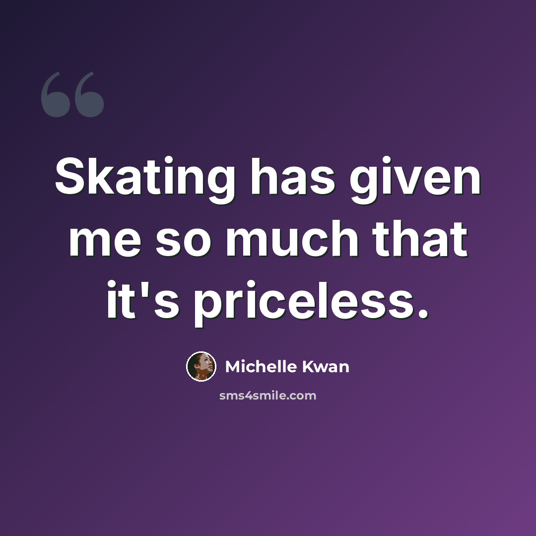 “Skating has given me so much that it's priceless.” quote by Michelle Kwan
