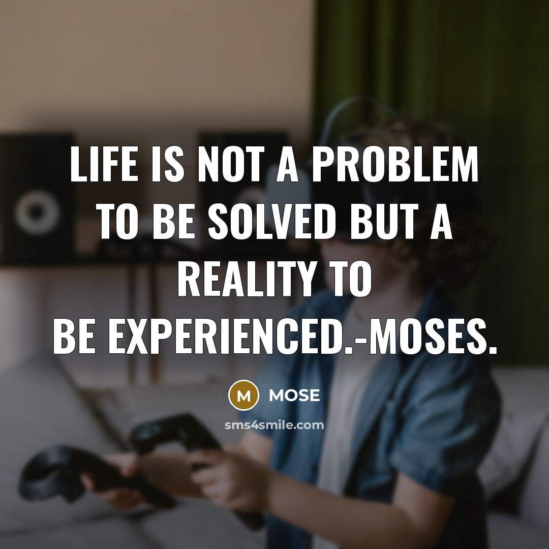“Life is not a problem to be solved but a reality to be experienced.-Moses.” quote by Mose