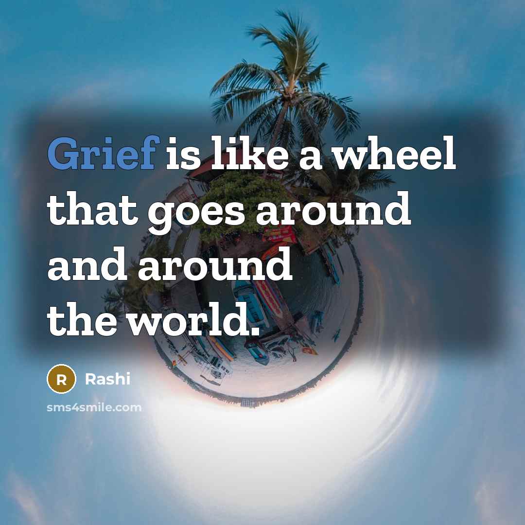 “Grief is like a wheel that goes around and around the world.” quote by Rashi