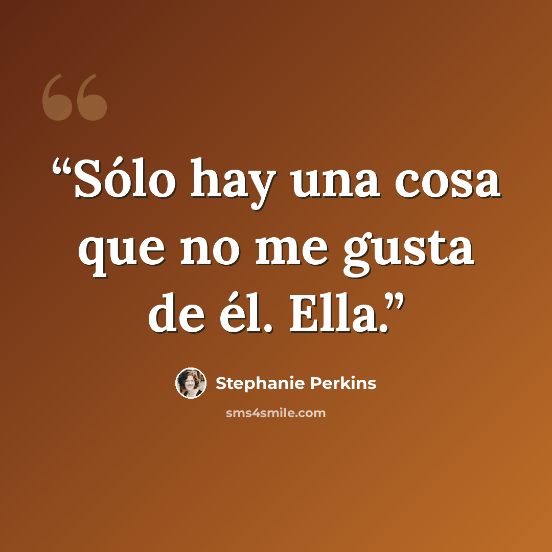 “Sólo hay una cosa que no me gusta de él. Ella.” quote by Stephanie Perkins