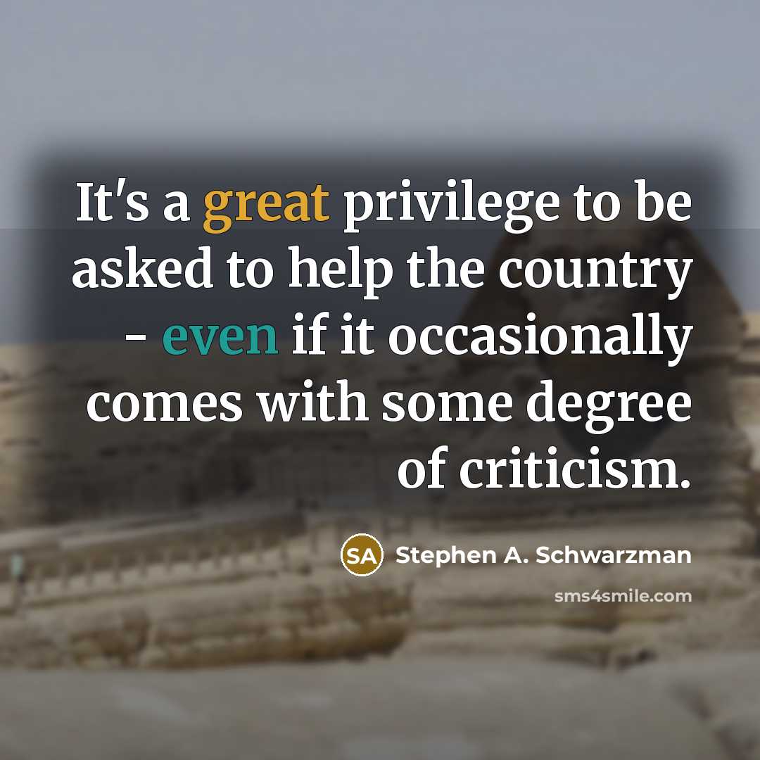 “It's a great privilege to be asked to help the country - even if it occasionally comes with some degree of criticism.” quote by Stephen A. Schwarzman