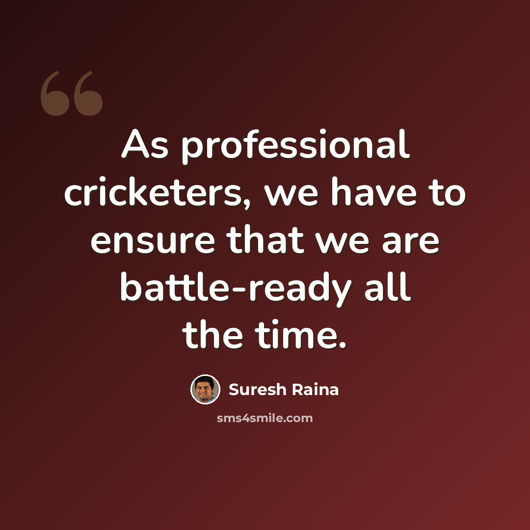 “As professional cricketers, we have to ensure that we are battle-ready all the time.” quote by Suresh Raina