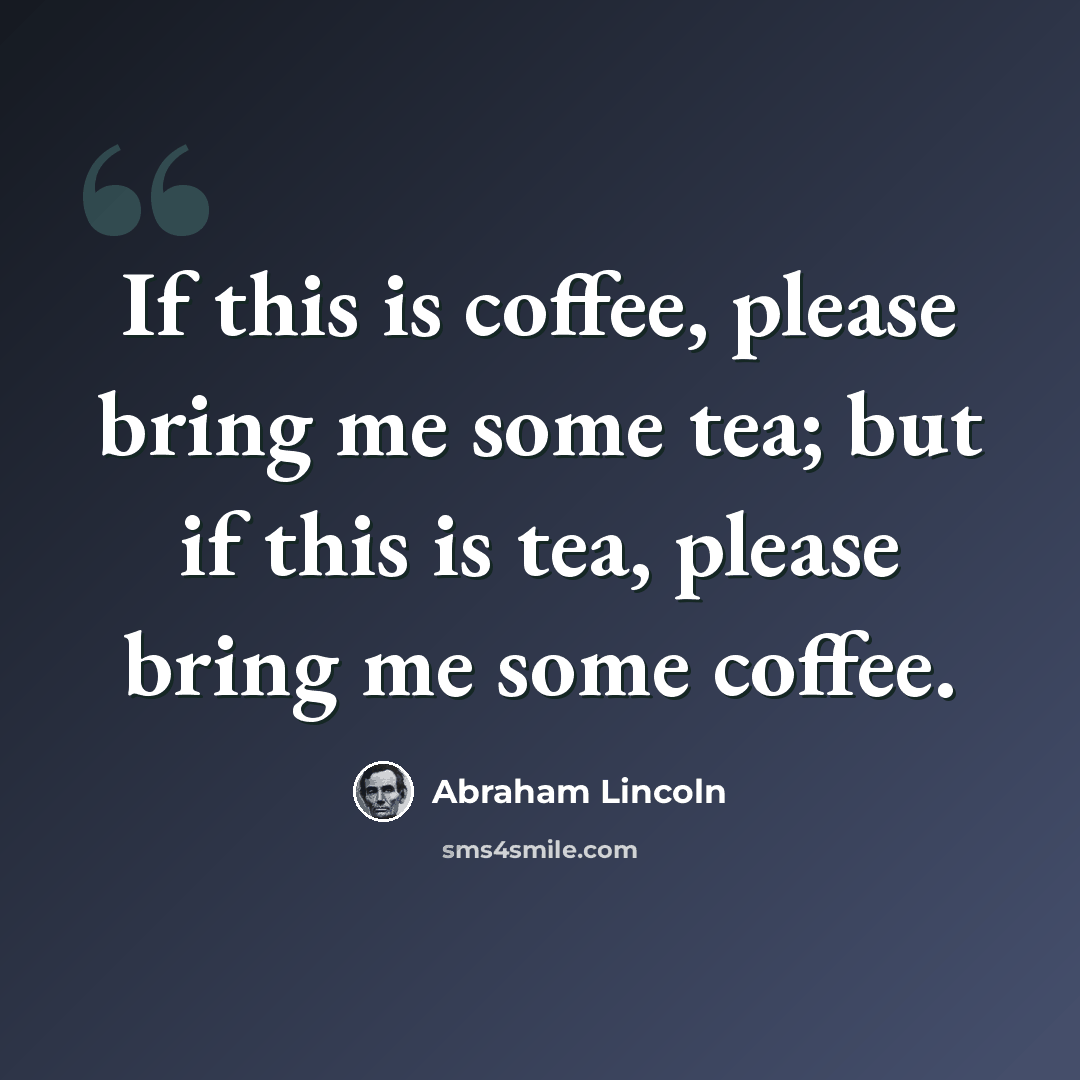 “If this is coffee, please bring me some tea; but if this is tea, please bring me some coffee.” quote by Abraham Lincoln