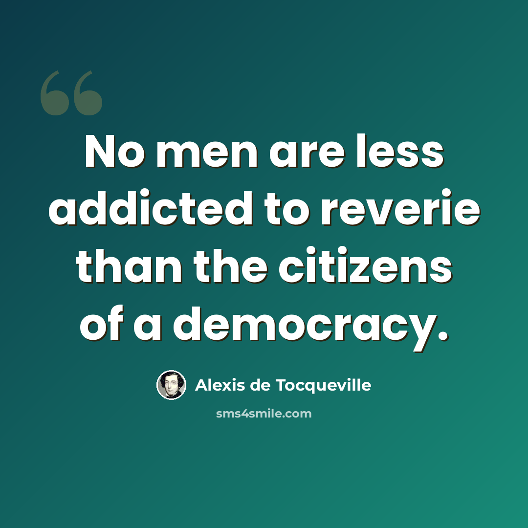 “No men are less addicted to reverie than the citizens of a democracy.” quote by Alexis de Tocqueville