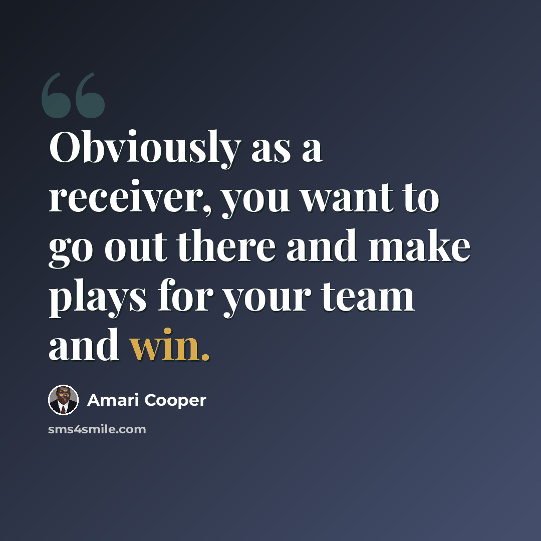 “Obviously as a receiver, you want to go out there and make plays for your team and win.” quote by Amari Cooper