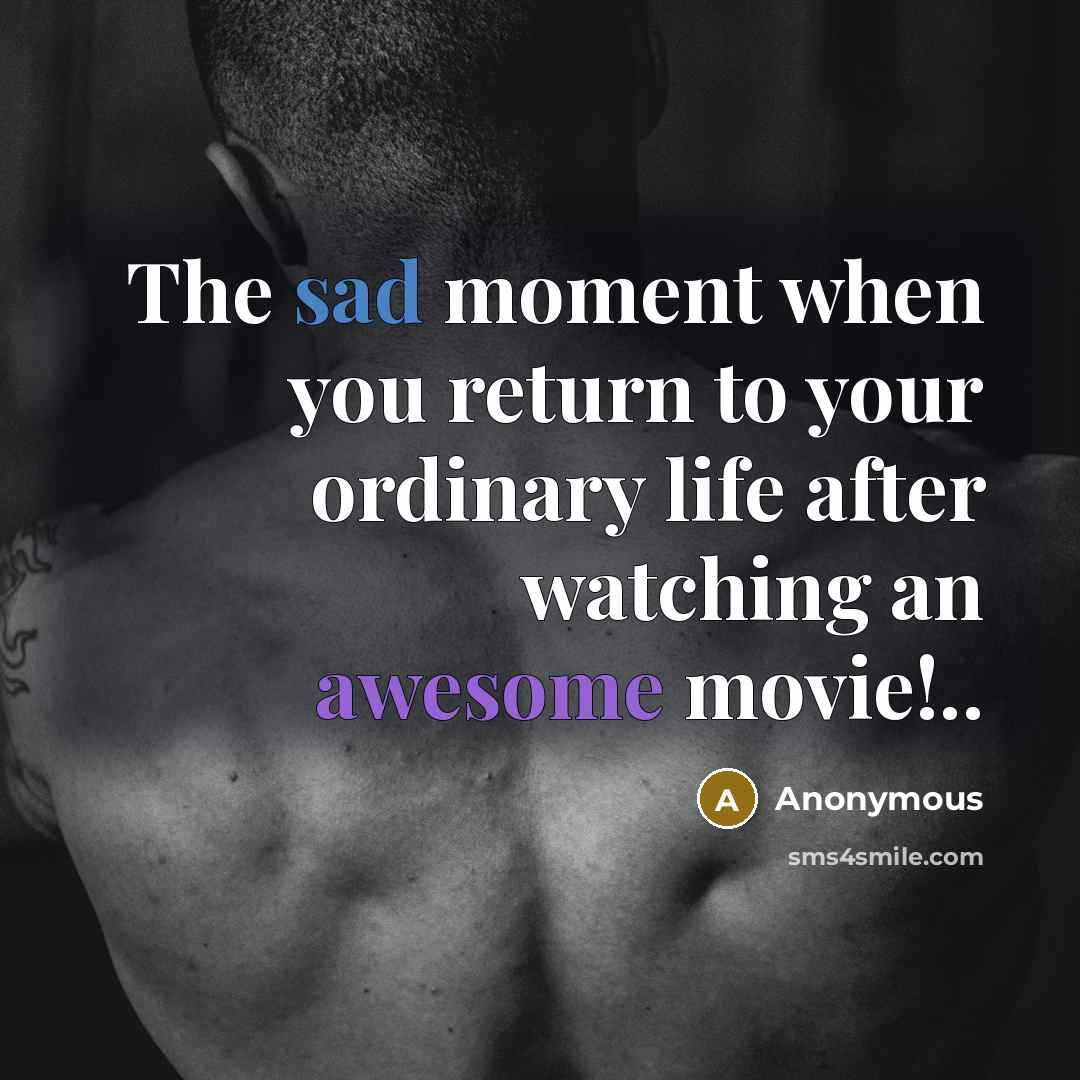 “The sad moment when you return to your ordinary life after watching an awesome movie!..” quote by Anonymous