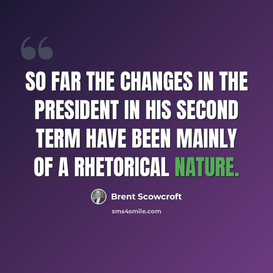“So far the changes in the president in his second term have been mainly of a rhetorical nature.” quote by Brent Scowcroft