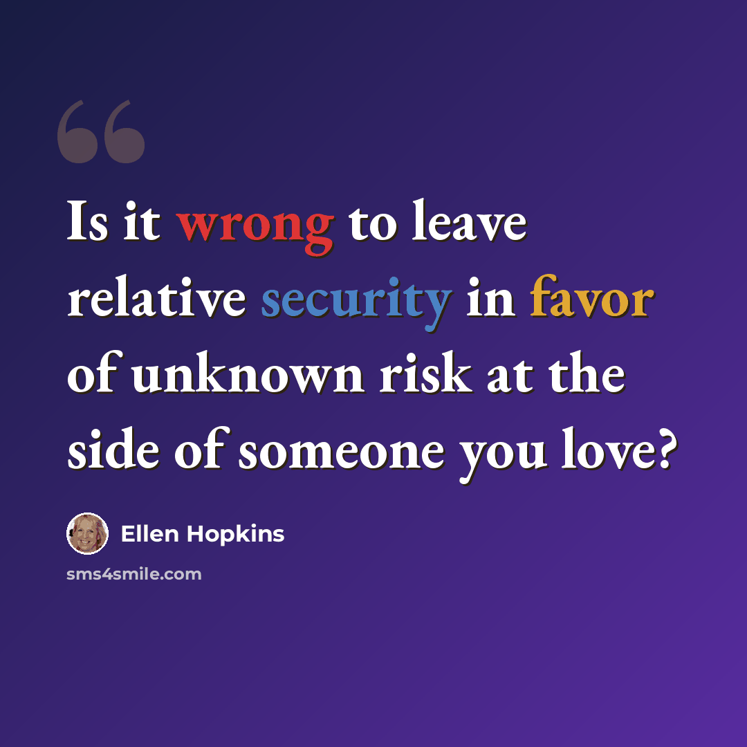 “Is it wrong to leave relative security in favor of unknown risk at the side of someone you love?” quote by Ellen Hopkins