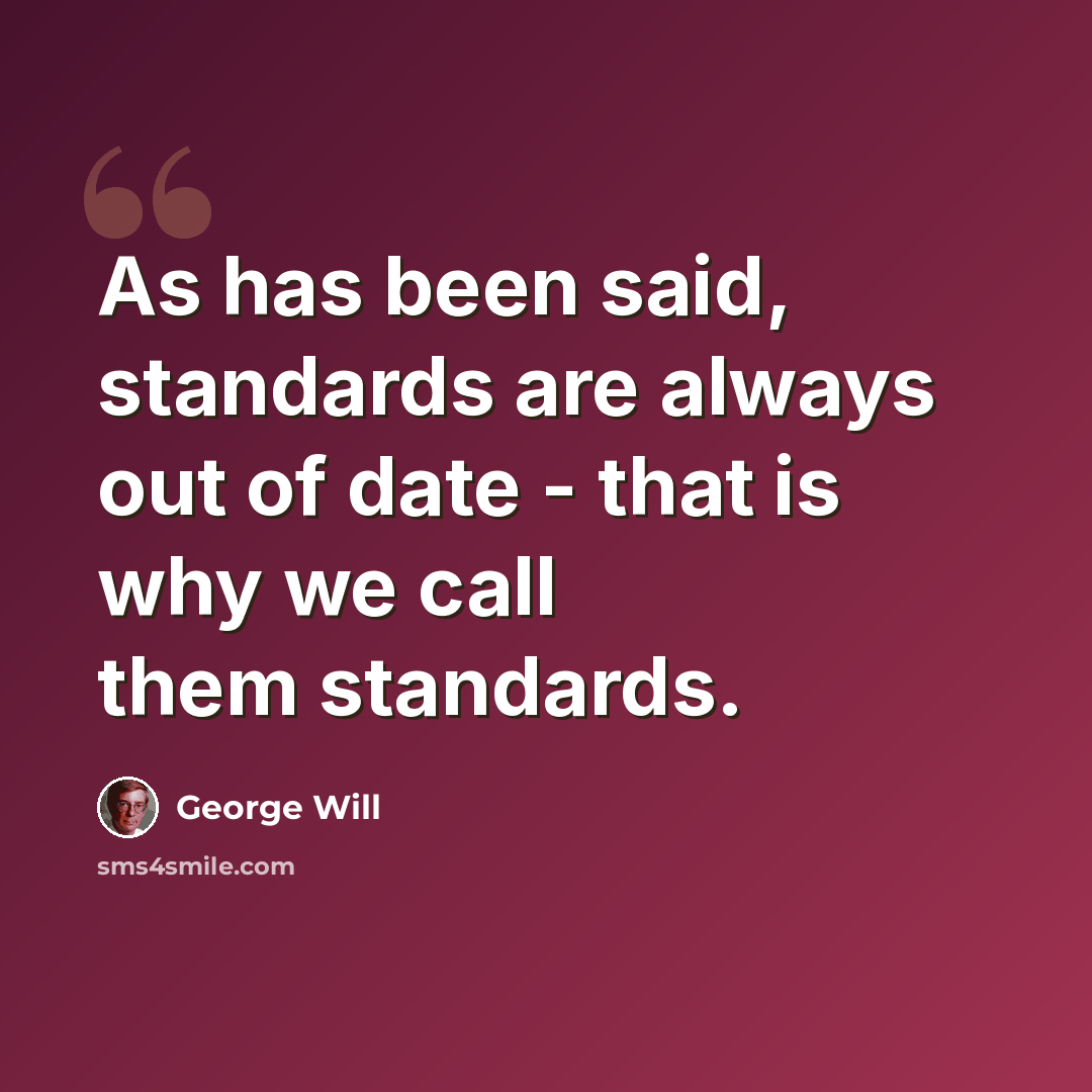 “As has been said, standards are always out of date - that is why we call them standards.” quote by George Will