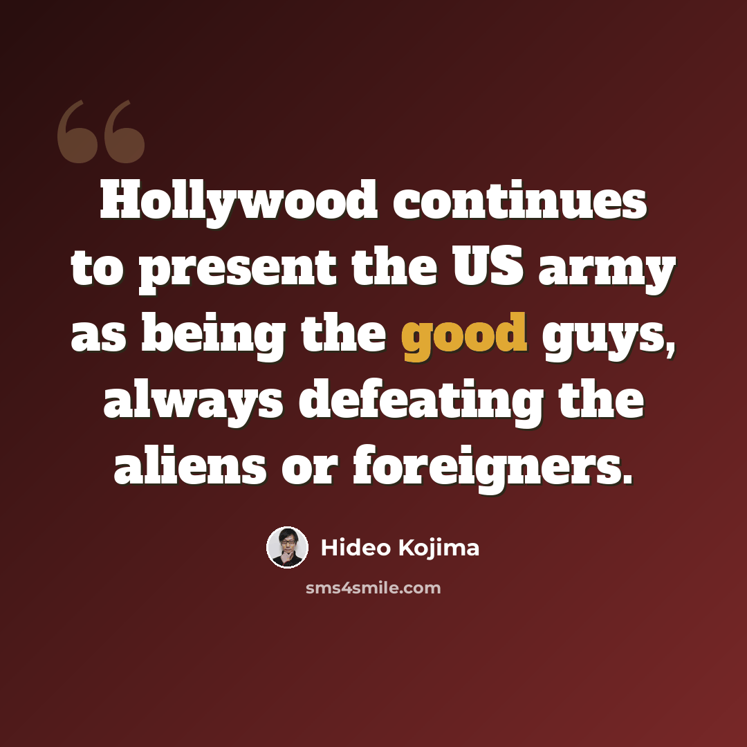 “Hollywood continues to present the US army as being the good guys, always defeating the aliens or foreigners.” quote by Hideo Kojima