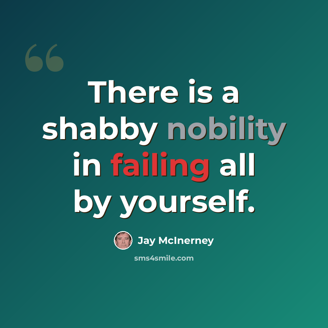 “There is a shabby nobility in failing all by yourself.” quote by Jay McInerney