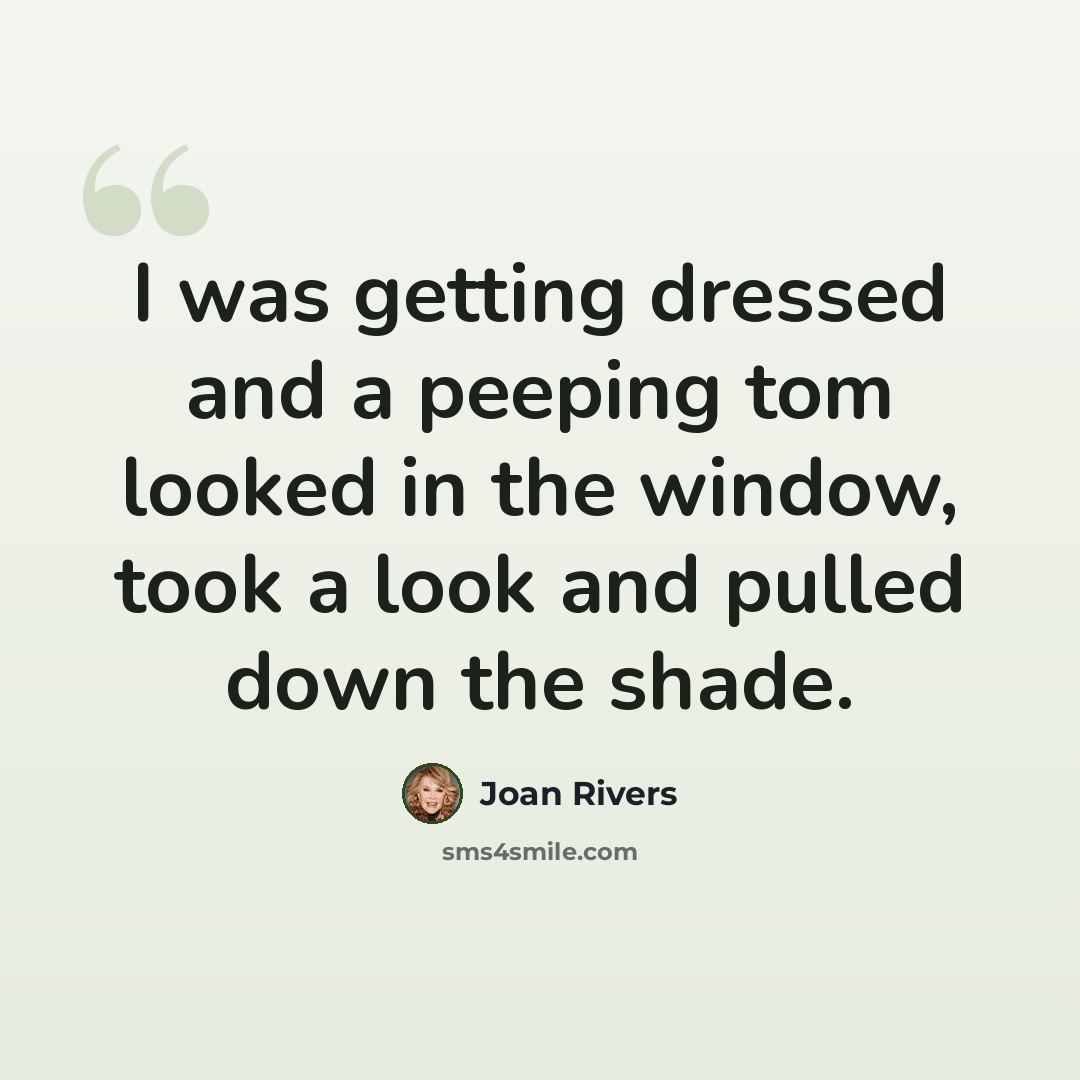 “I was getting dressed and a peeping tom looked in the window, took a look and pulled down the shade.” quote by Joan Rivers