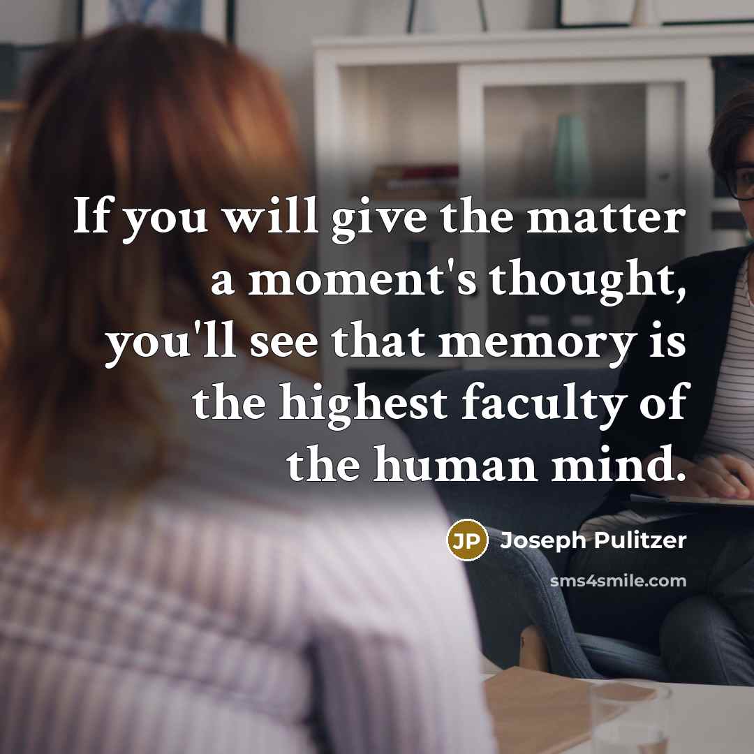 “If you will give the matter a moment's thought, you'll see that memory is the highest faculty of the human mind.” quote by Joseph Pulitzer