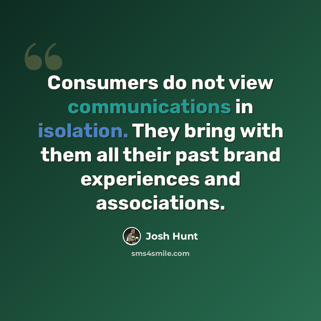 “Consumers do not view communications in isolation. They bring with them all their past brand experiences and associations.” quote by Josh Hunt