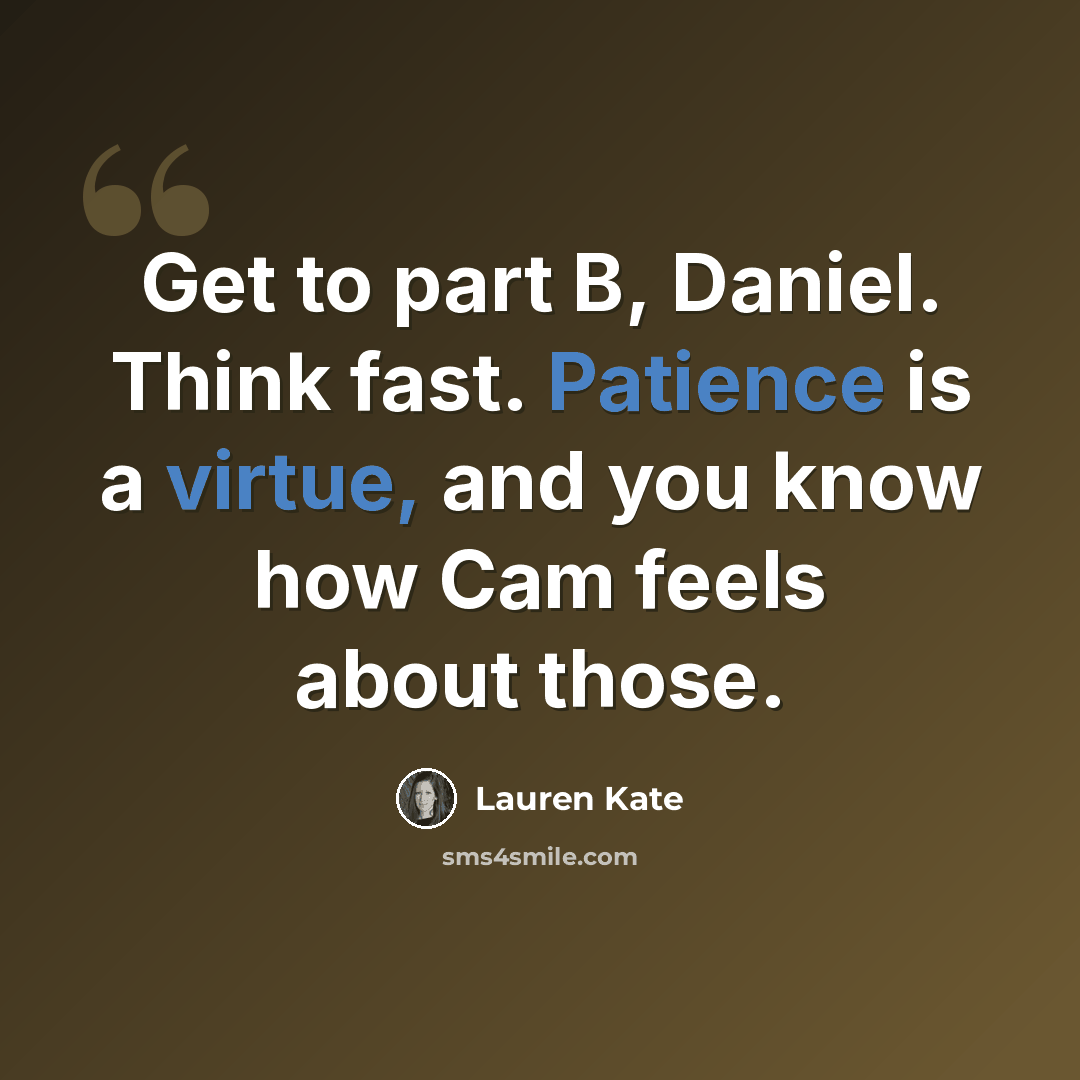 “Get to part B, Daniel. Think fast. Patience is a virtue, and you know how Cam feels about those.” quote by Lauren Kate
