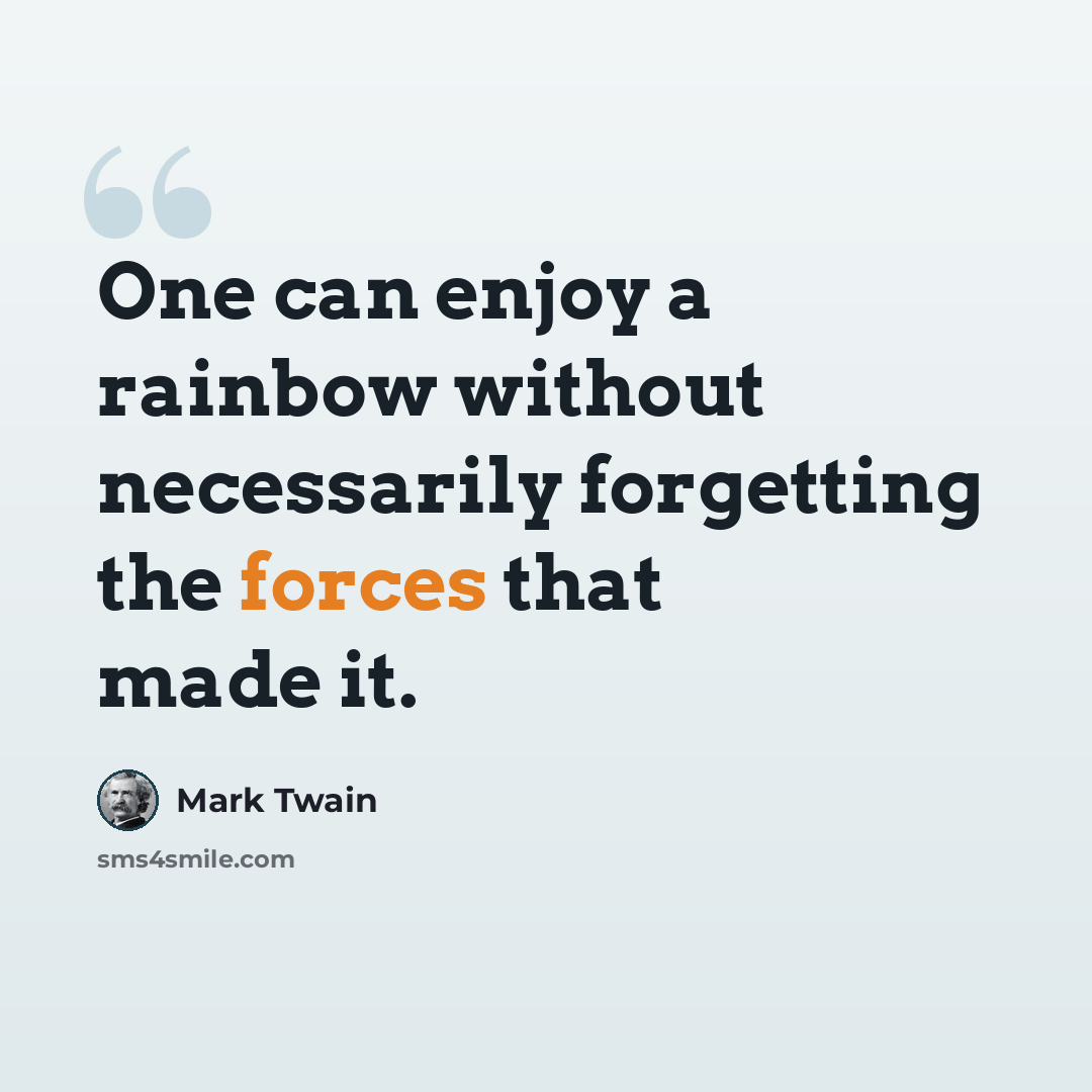 “One can enjoy a rainbow without necessarily forgetting the forces that made it.” quote by Mark Twain