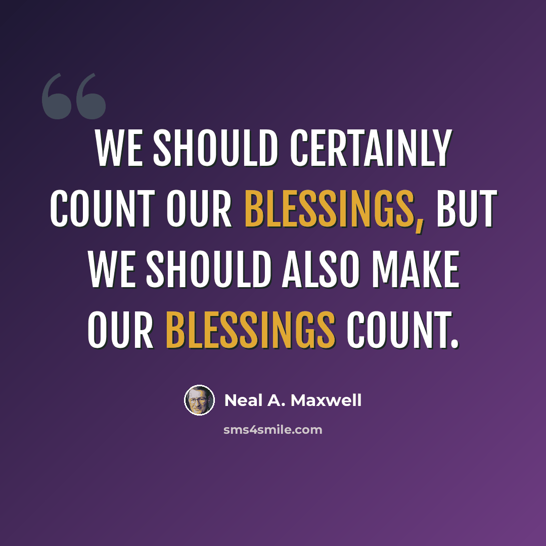 “We should certainly count our blessings, but we should also make our blessings count.” quote by Neal A. Maxwell