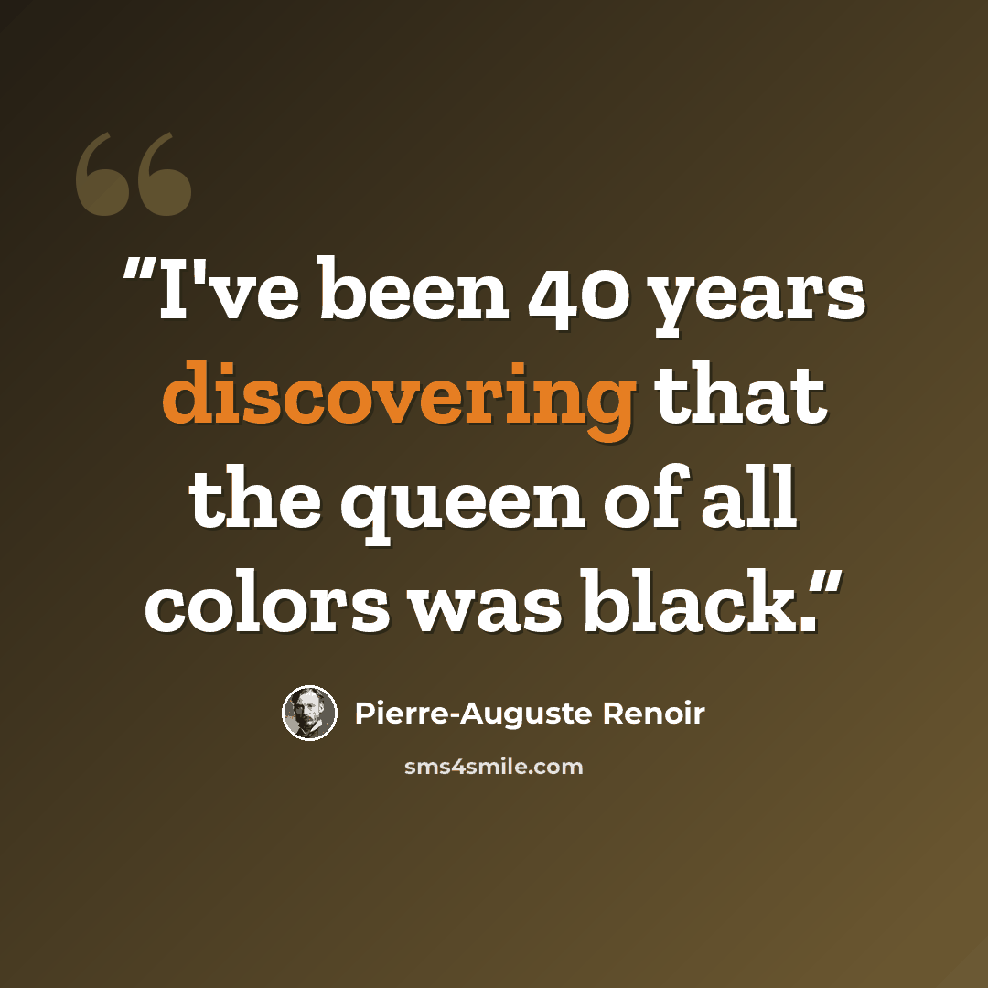 “I've been 40 years discovering that the queen of all colors was black.” quote by Pierre-Auguste Renoir