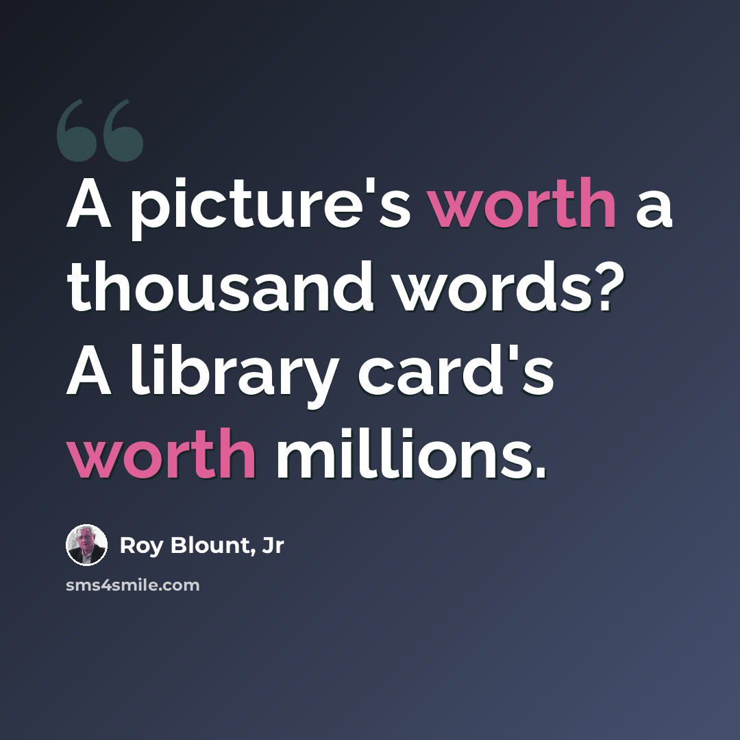 “A picture's worth a thousand words? A library card's worth millions.” quote by Roy Blount, Jr