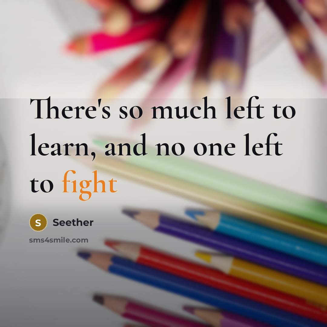 “There's so much left to learn, and no one left to fight” quote by Seether