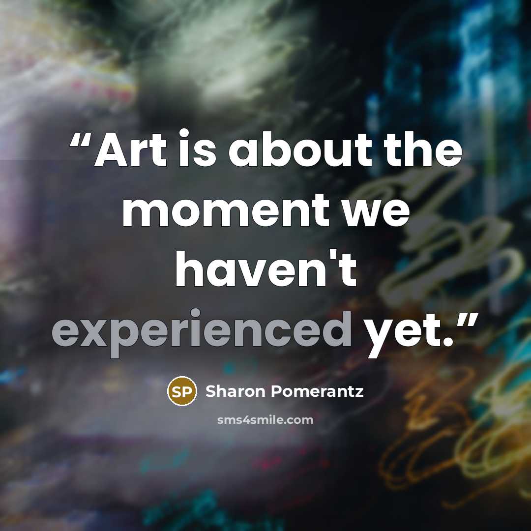 “Art is about the moment we haven't experienced yet.” quote by Sharon Pomerantz