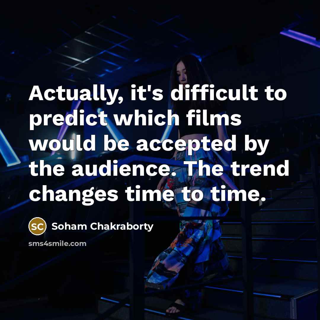 “Actually, it's difficult to predict which films would be accepted by the audience. The trend changes time to time.” quote by Soham Chakraborty