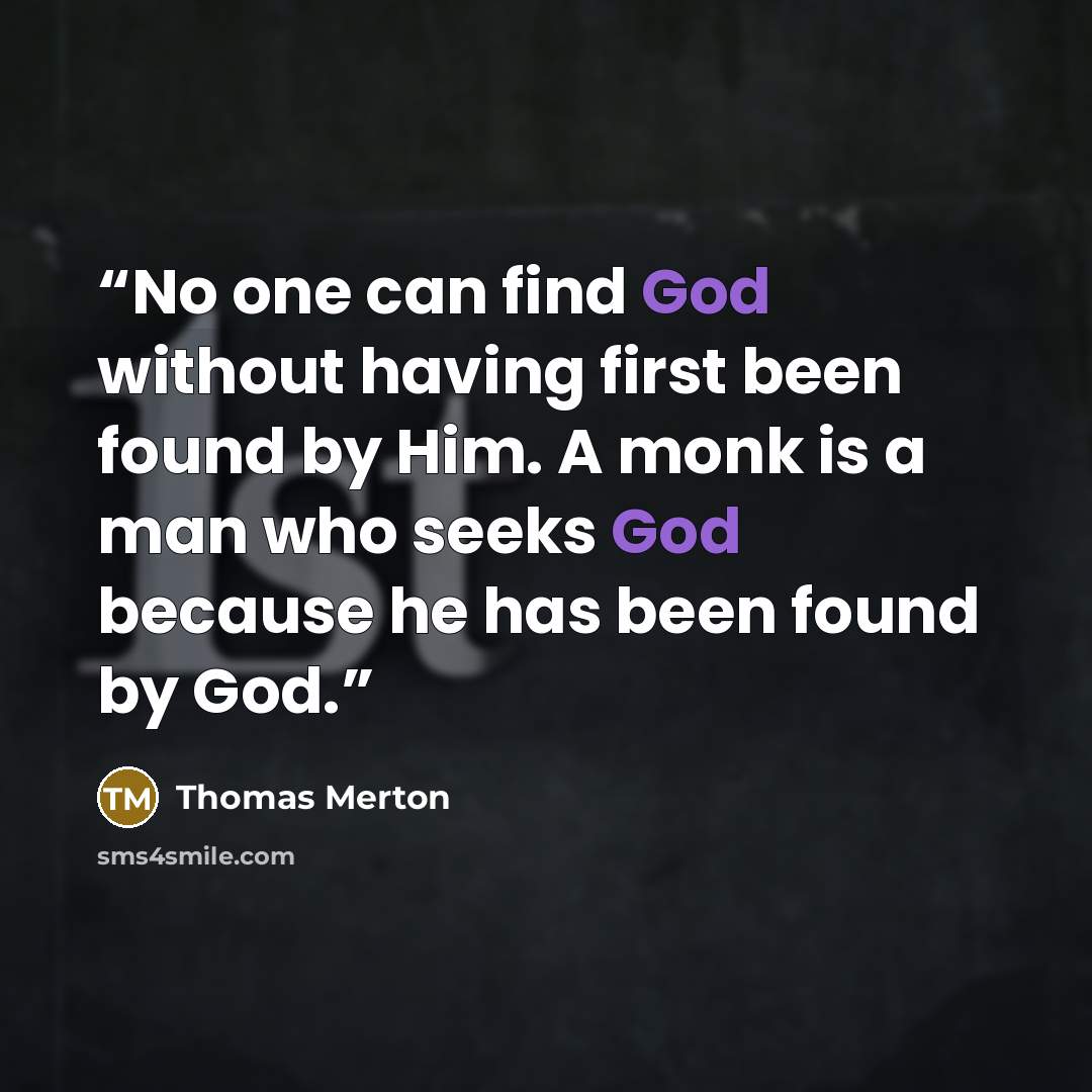 “No one can find God without having first been found by Him. A monk is a man who seeks God because he has been found by God.” quote by Thomas Merton