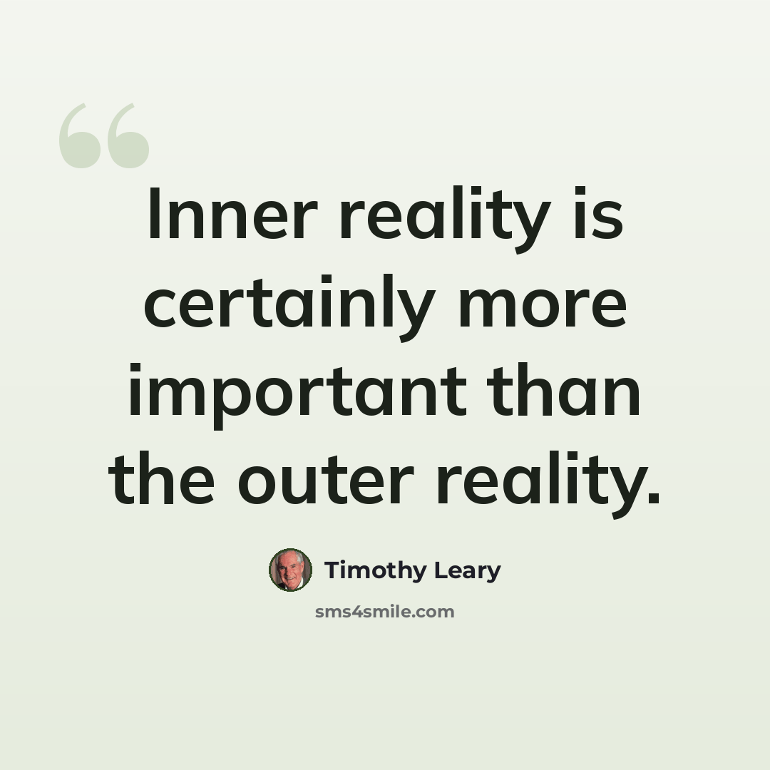 “Inner reality is certainly more important than the outer reality.” quote by Timothy Leary