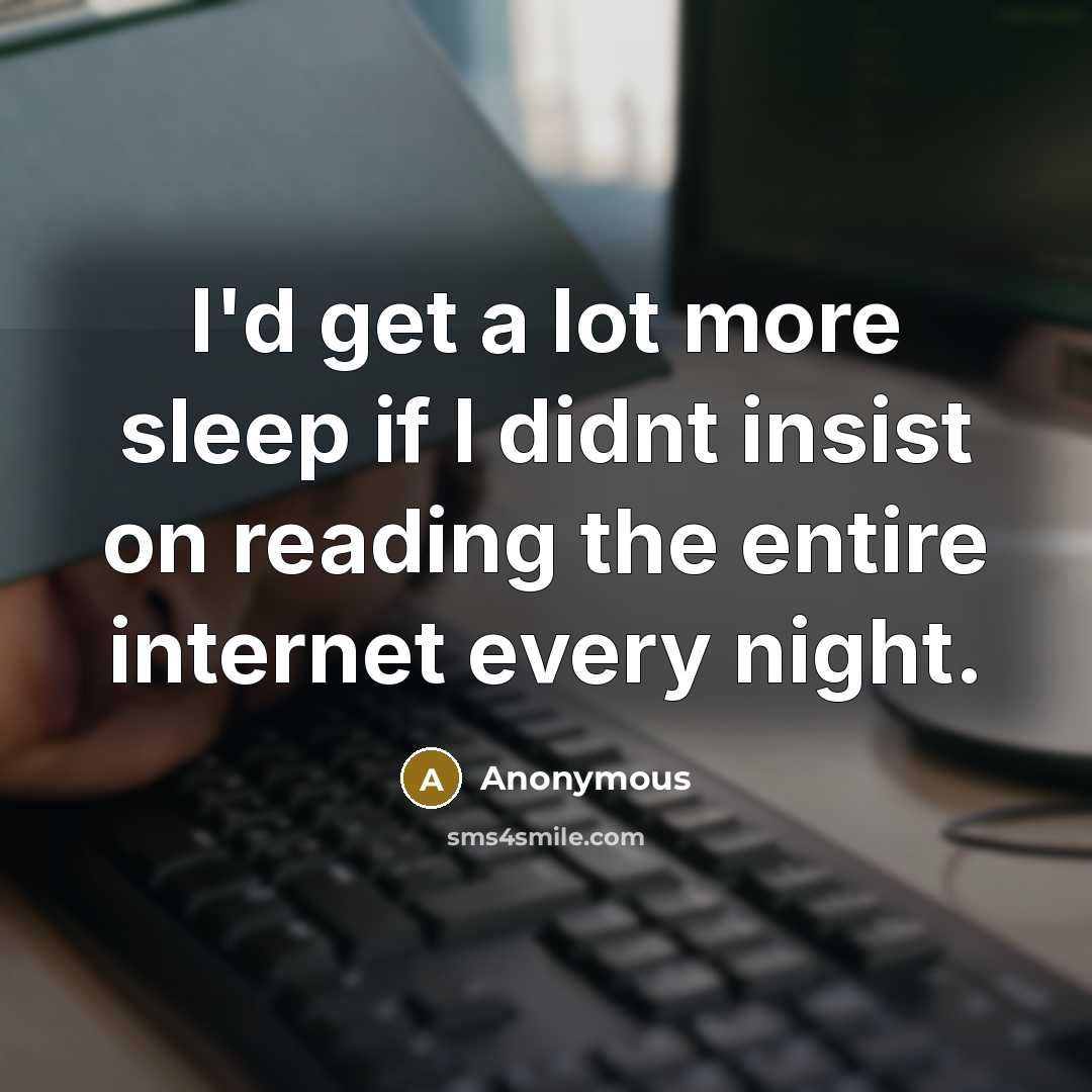 “I'd get a lot more sleep if I didnt insist on reading the entire internet every night.” quote by Anonymous