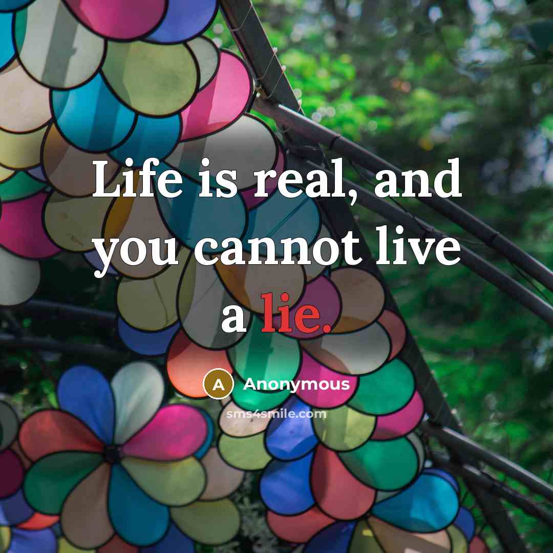 “Life is real, and you cannot live a lie.” quote by Anonymous