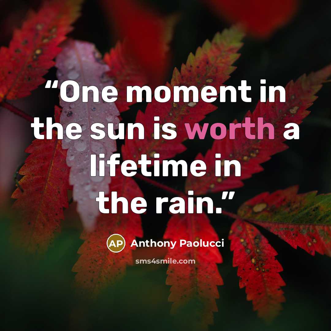 “One moment in the sun is worth a lifetime in the rain.” quote by Anthony Paolucci