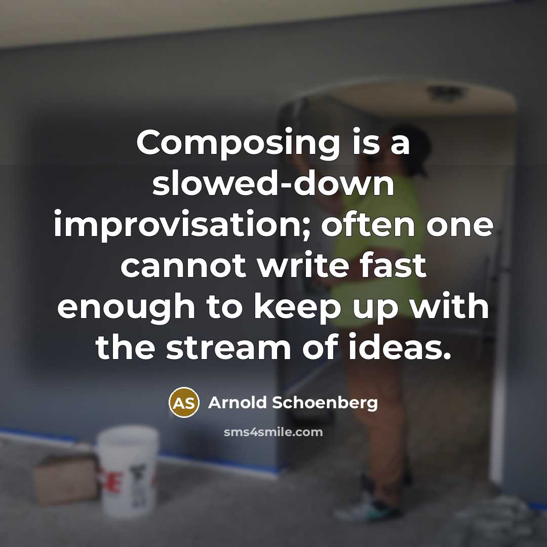 “Composing is a slowed-down improvisation; often one cannot write fast enough to keep up with the stream of ideas.” quote by Arnold Schoenberg