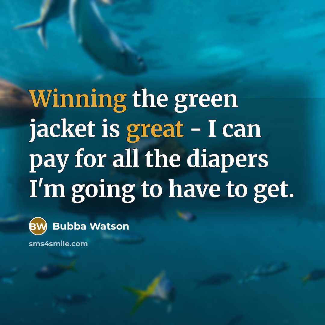 “Winning the green jacket is great - I can pay for all the diapers I'm going to have to get.” quote by Bubba Watson