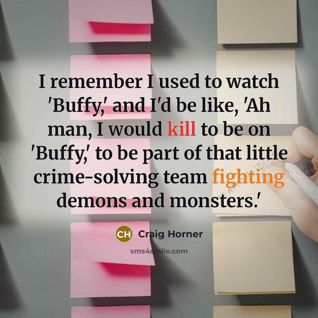 “I remember I used to watch 'Buffy,' and I'd be like, 'Ah man, I would kill to be on 'Buffy,' to be part of that little crime-solving team fighting demons and monsters.'” quote by Craig Horner