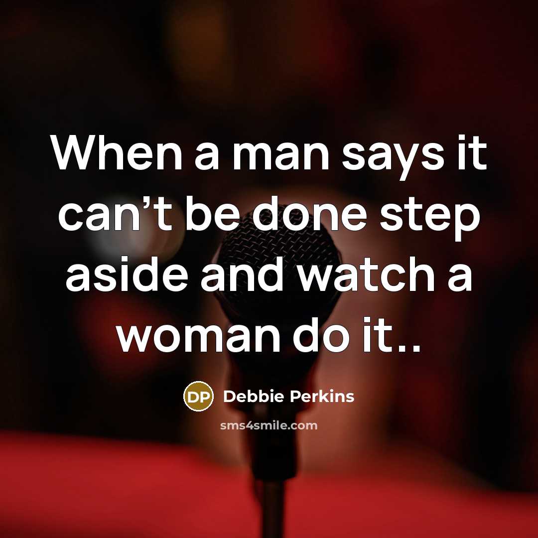 “When a man says it can't be done step aside and watch a woman do it..” quote by Debbie Perkins