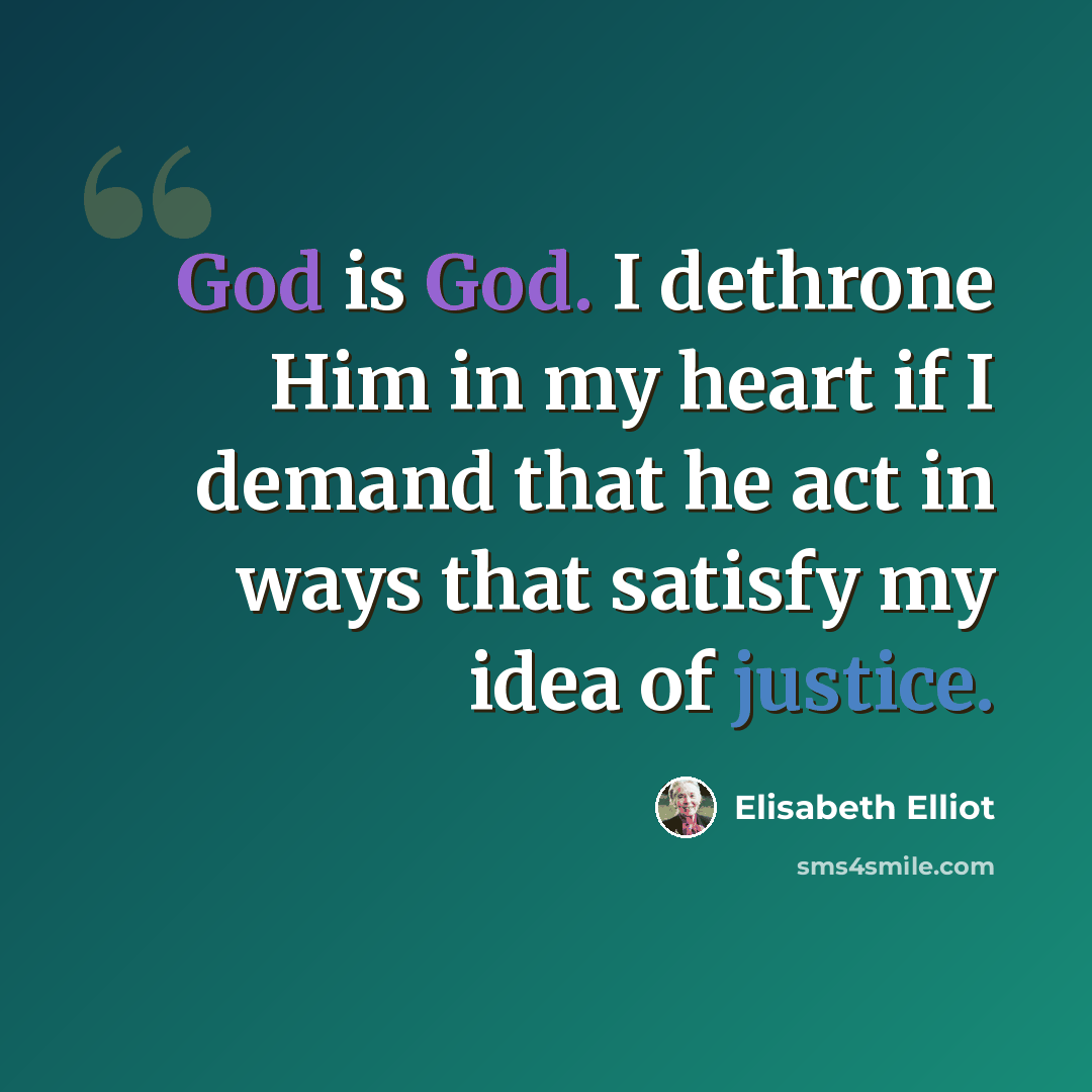 “God is God. I dethrone Him in my heart if I demand that he act in ways that satisfy my idea of justice.” quote by Elisabeth Elliot