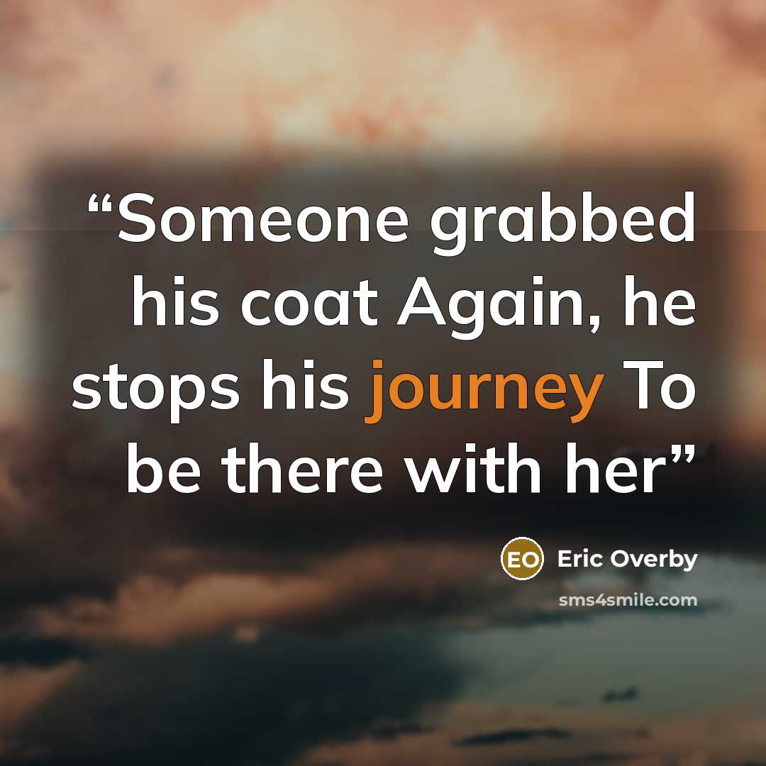 “Someone grabbed his coat Again, he stops his journey To be there with her” quote by Eric Overby
