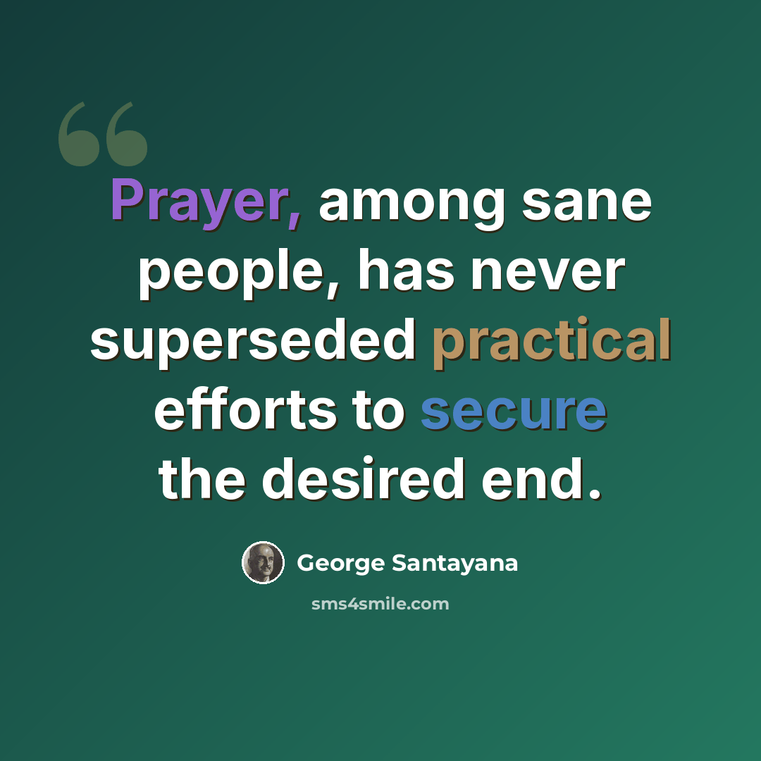 “Prayer, among sane people, has never superseded practical efforts to secure the desired end.” quote by George Santayana