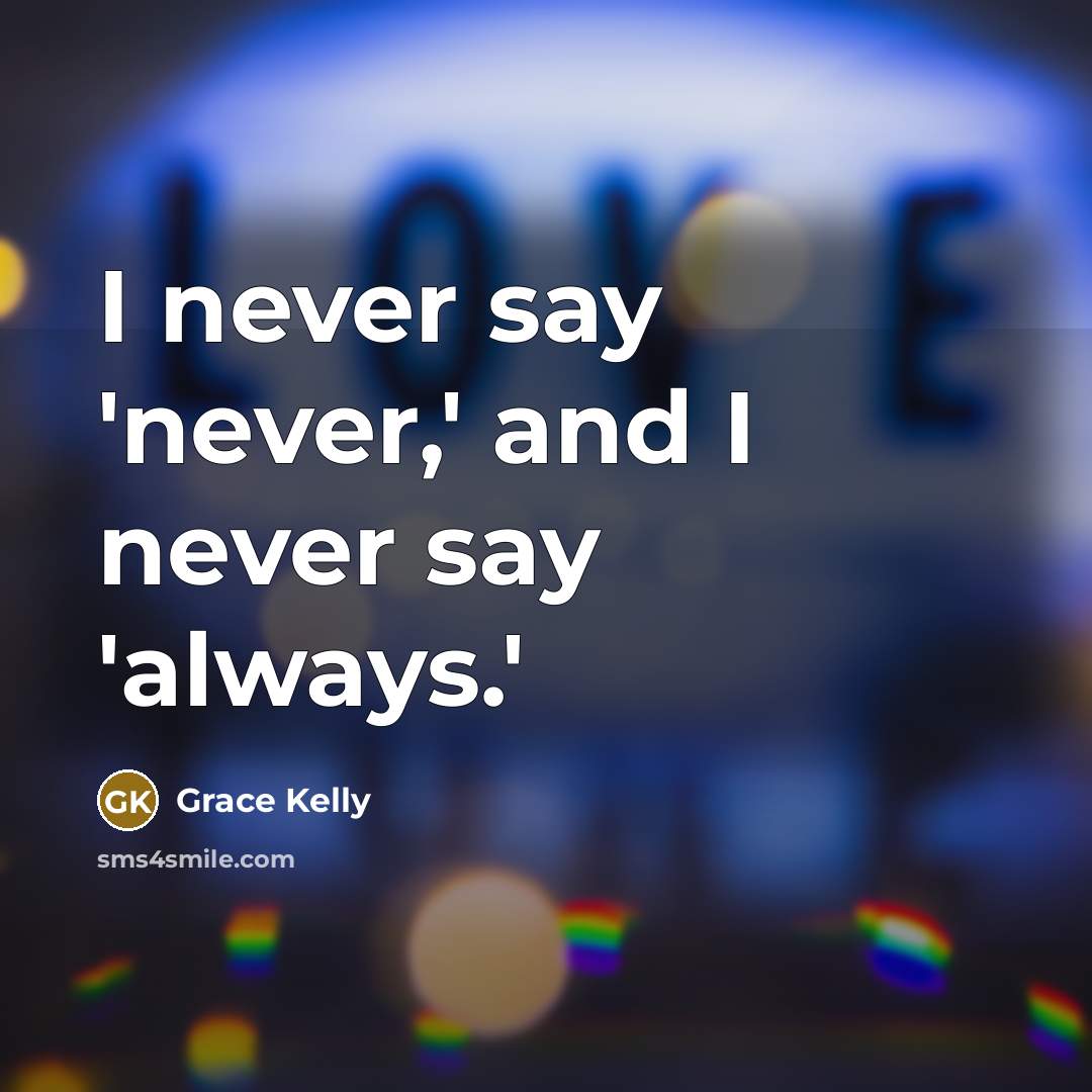 “I never say 'never,' and I never say 'always.'” quote by Grace Kelly