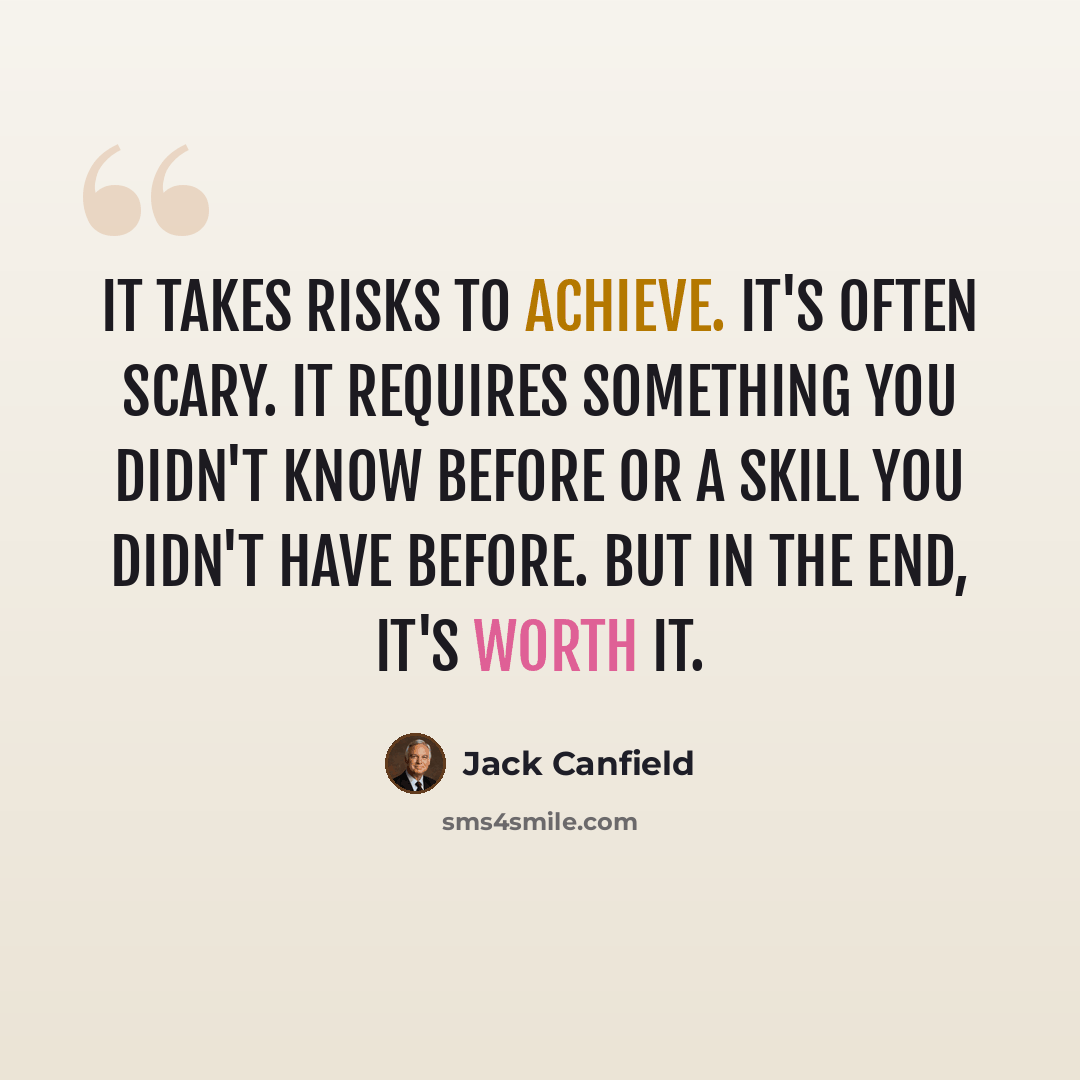 “It takes risks to achieve. It's often scary. It requires something you didn't know before or a skill you didn't have before. But in the end, it's worth it.” quote by Jack Canfield