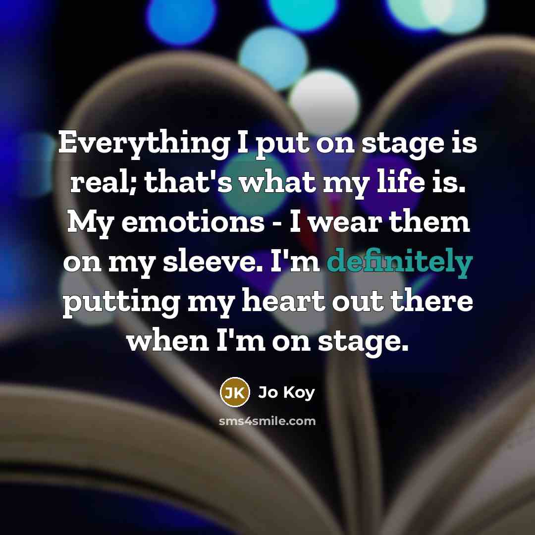 “Everything I put on stage is real; that's what my life is. My emotions - I wear them on my sleeve. I'm definitely putting my heart out there when I'm on stage.” quote by Jo Koy