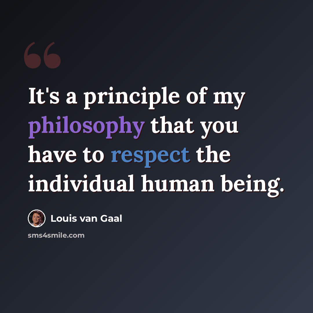 “It's a principle of my philosophy that you have to respect the individual human being.” quote by Louis van Gaal