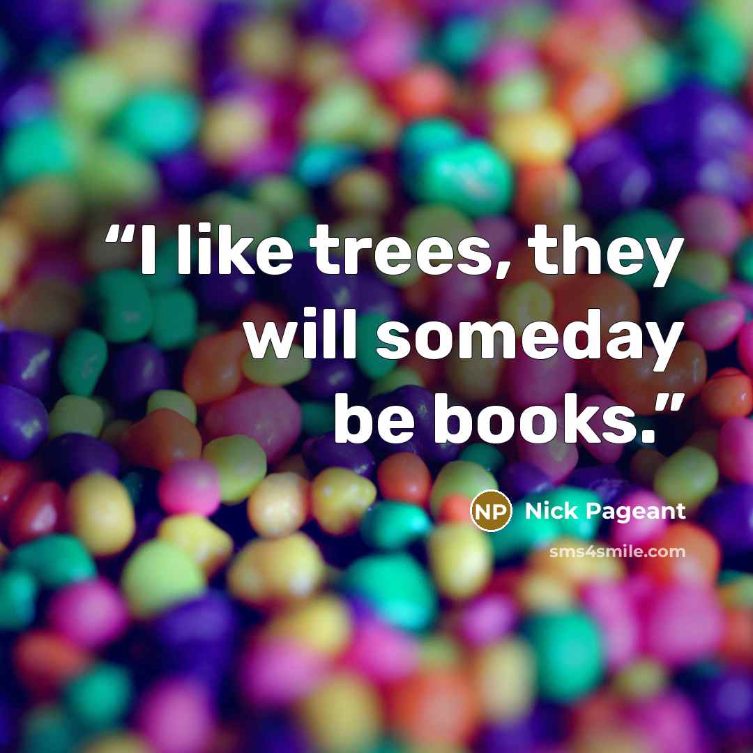 “I like trees, they will someday be books.” quote by Nick Pageant