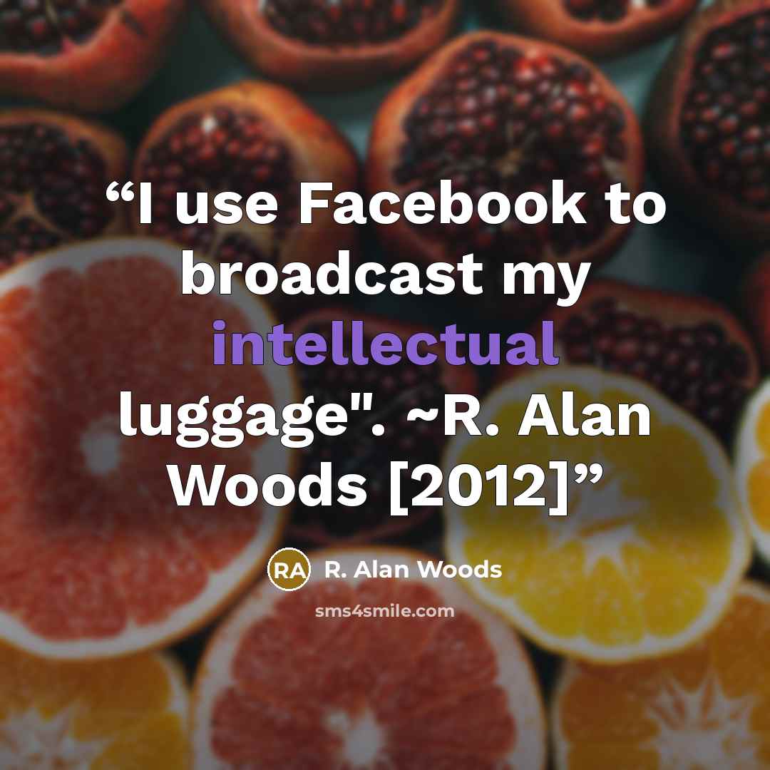 “I use Facebook to broadcast my intellectual luggage". ~R. Alan Woods [2012]” quote by R. Alan Woods