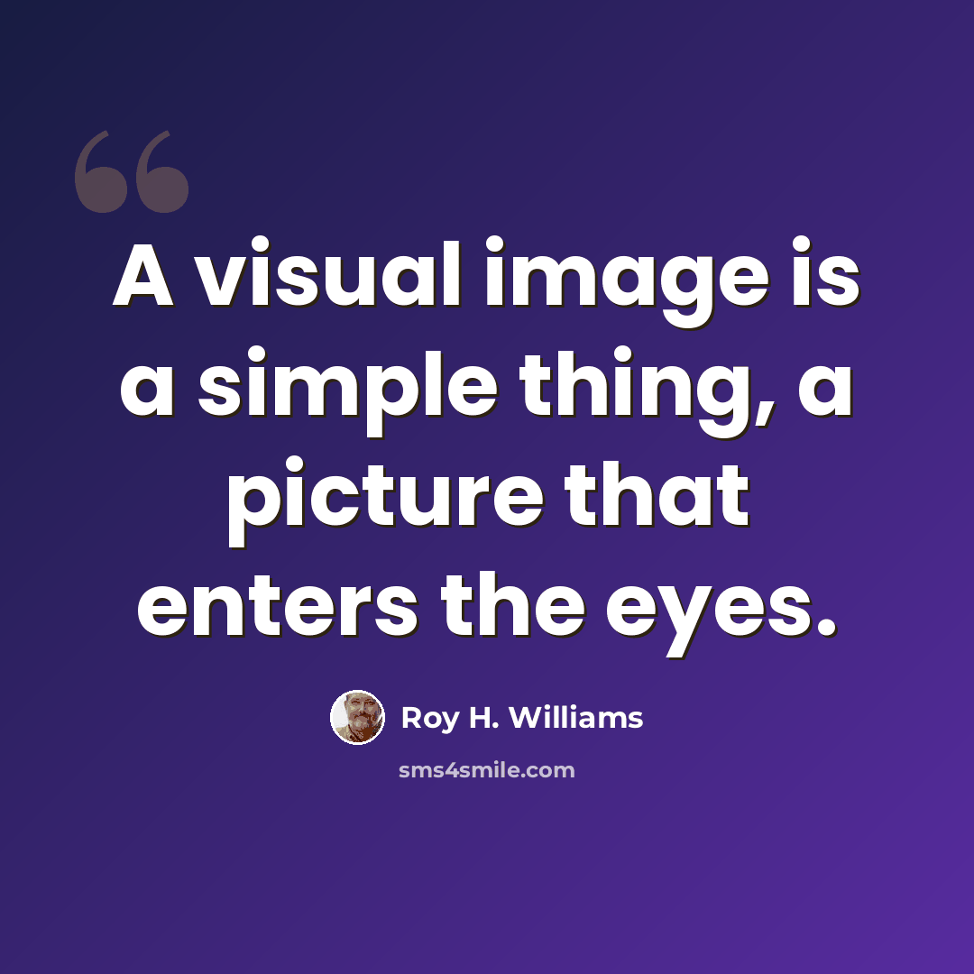 “A visual image is a simple thing, a picture that enters the eyes.” quote by Roy H. Williams