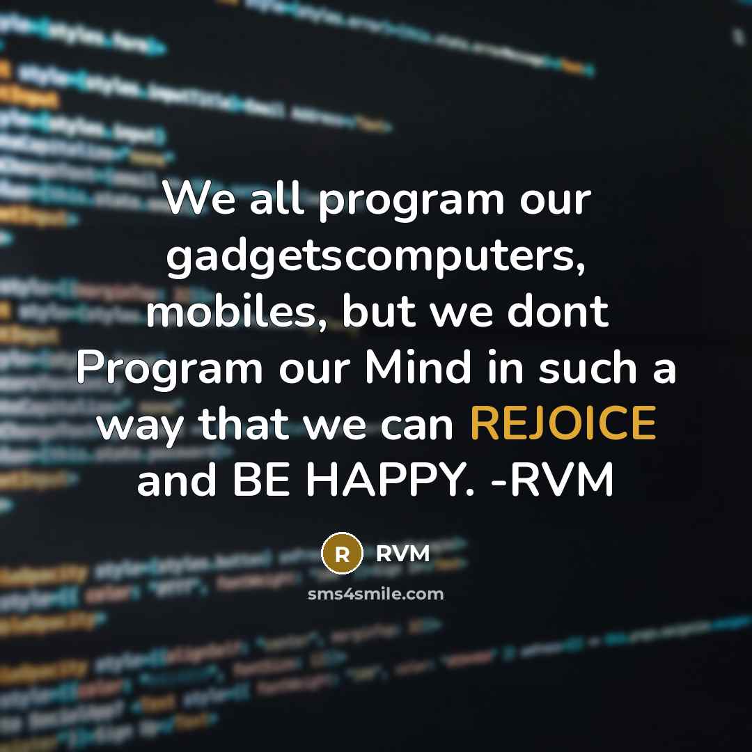 “We all program our gadgetscomputers, mobiles, but we dont Program our Mind in such a way that we can REJOICE and BE HAPPY. -RVM” quote by RVM