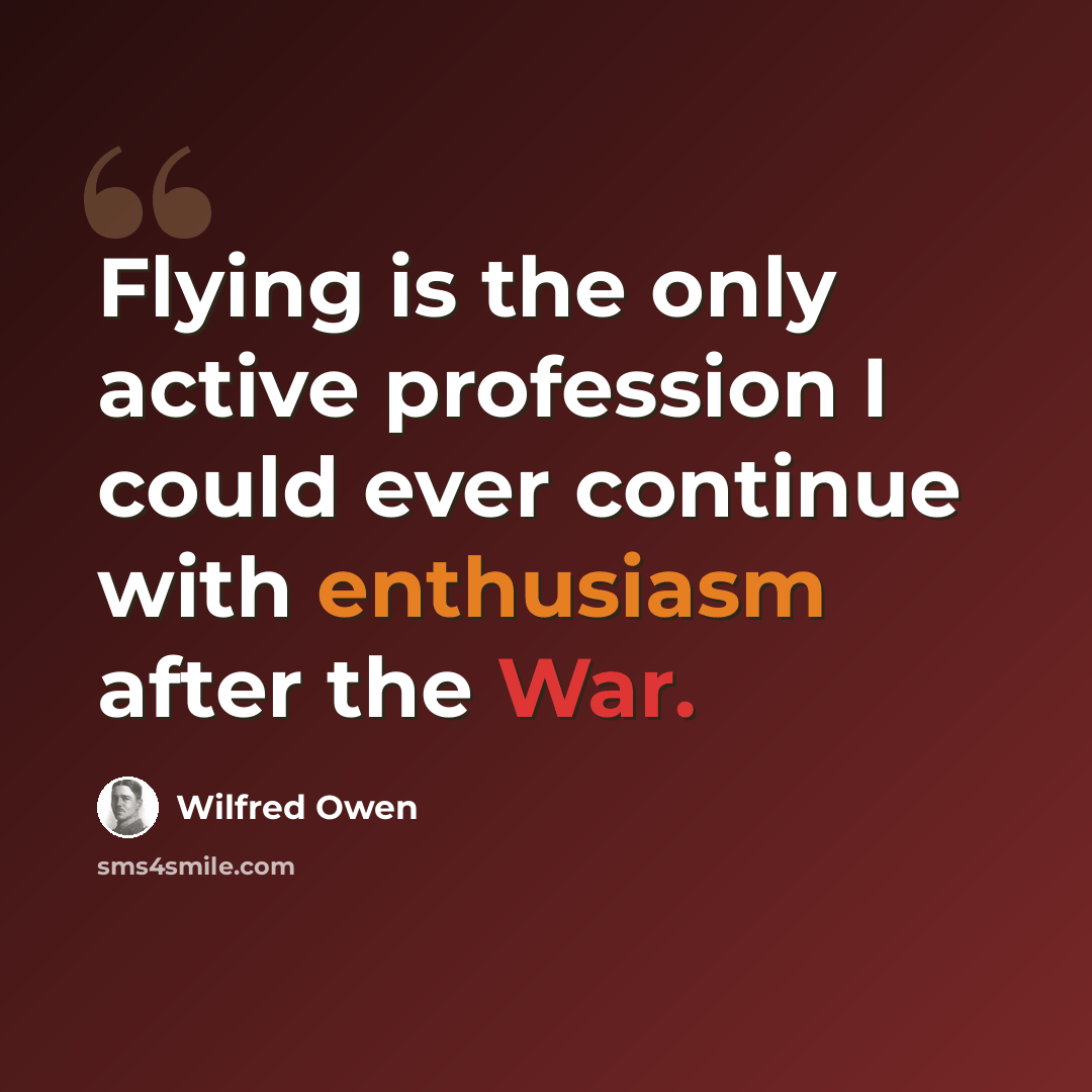 “Flying is the only active profession I could ever continue with enthusiasm after the War.” quote by Wilfred Owen