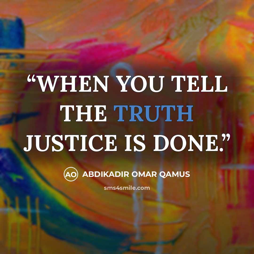 “WHEN YOU TELL THE TRUTH JUSTICE IS DONE.” quote by ABDIKADIR OMAR QAMUS