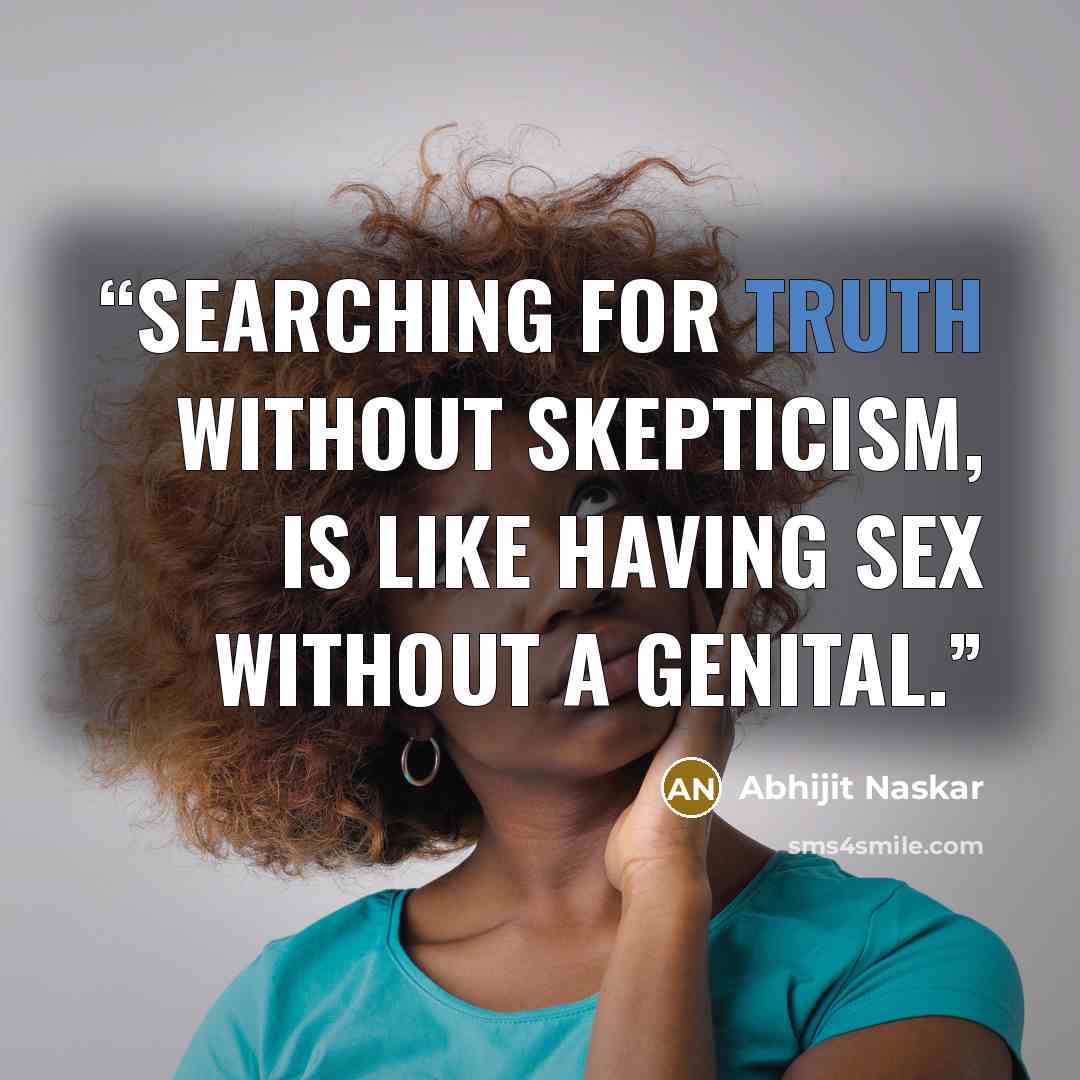 “Searching for truth without skepticism, is like having sex without a genital.” quote by Abhijit Naskar
